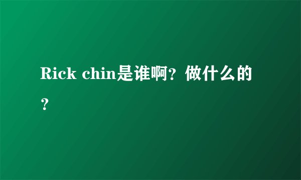 Rick chin是谁啊？做什么的？