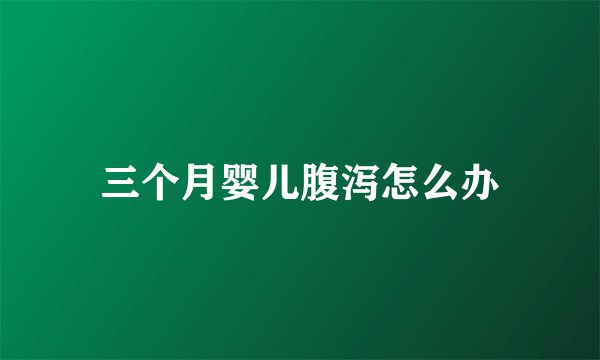 三个月婴儿腹泻怎么办