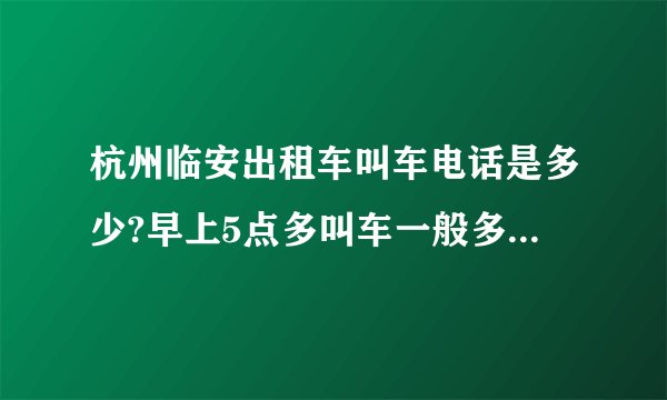 杭州临安出租车叫车电话是多少?早上5点多叫车一般多久能到?