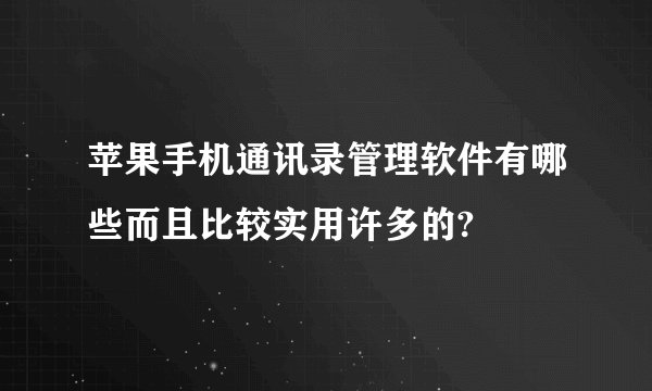 苹果手机通讯录管理软件有哪些而且比较实用许多的?