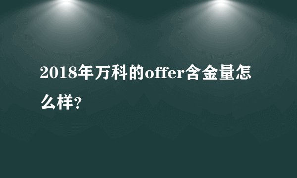 2018年万科的offer含金量怎么样?