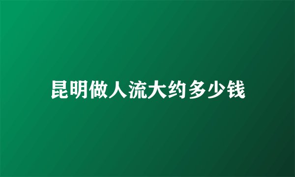 昆明做人流大约多少钱