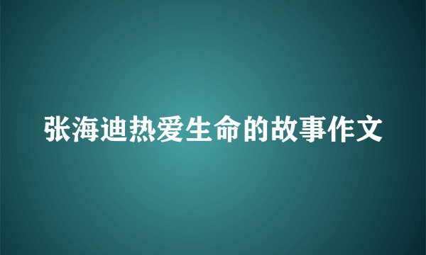 张海迪热爱生命的故事作文