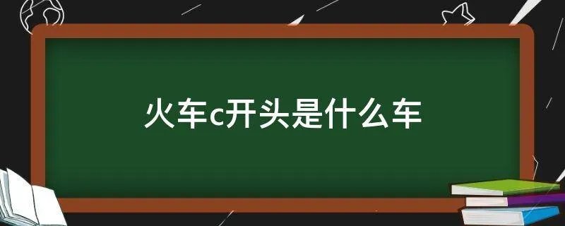 火车c开头是什么车