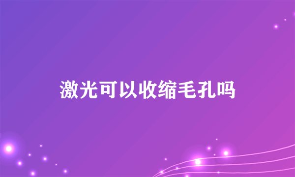 激光可以收缩毛孔吗