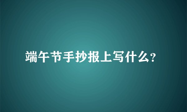 端午节手抄报上写什么？