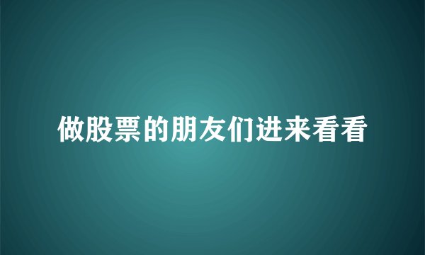 做股票的朋友们进来看看