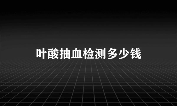 叶酸抽血检测多少钱