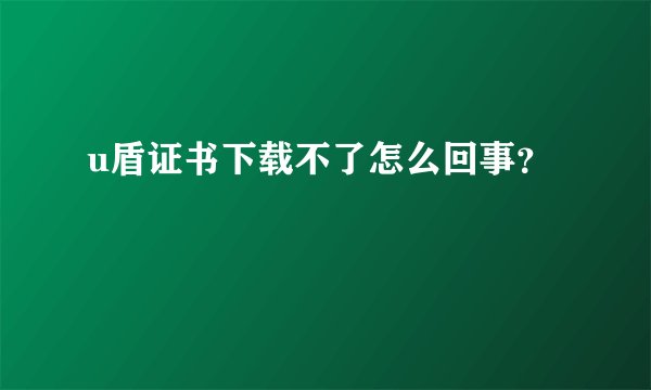 u盾证书下载不了怎么回事？