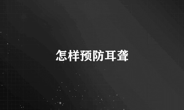 怎样预防耳聋