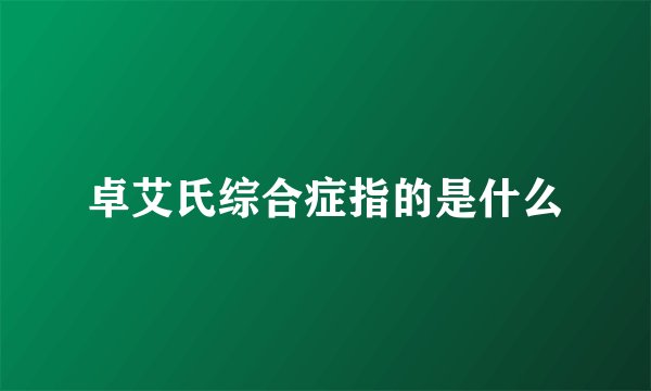 卓艾氏综合症指的是什么