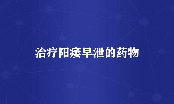 治疗阳痿早泄的药物