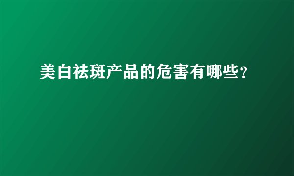 美白祛斑产品的危害有哪些？