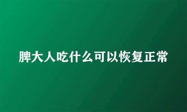 脾大人吃什么可以恢复正常
