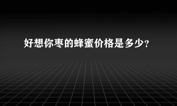 好想你枣的蜂蜜价格是多少？