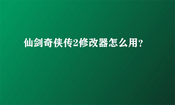仙剑奇侠传2修改器怎么用？