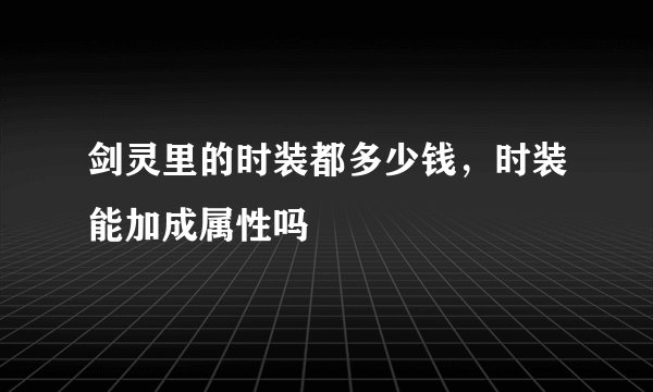 剑灵里的时装都多少钱，时装能加成属性吗
