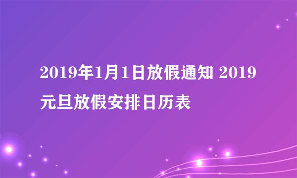 2019年1月1日放假通知 2019元旦放假安排日历表