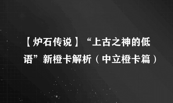 【炉石传说】“上古之神的低语”新橙卡解析(中立橙卡篇)