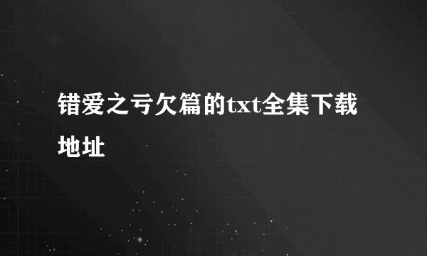 错爱之亏欠篇的txt全集下载地址