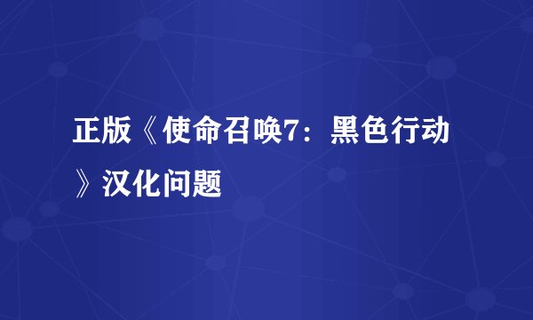 正版《使命召唤7：黑色行动》汉化问题