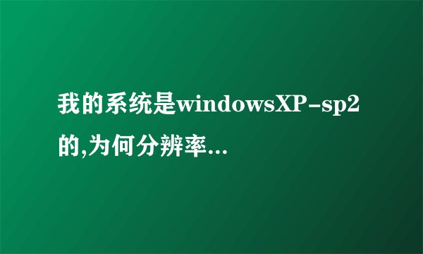 我的系统是windowsXP-sp2的,为何分辨率不能更改