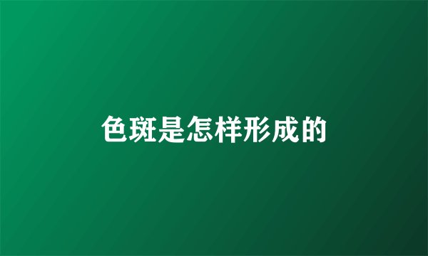 色斑是怎样形成的
