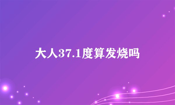 大人37.1度算发烧吗