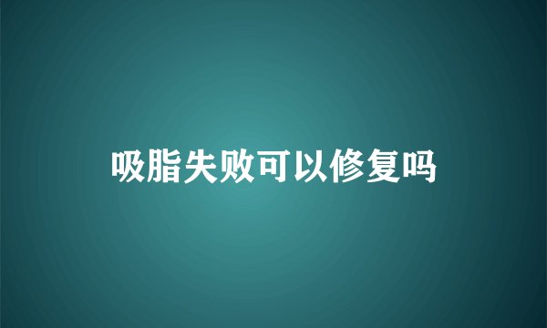 吸脂失败可以修复吗