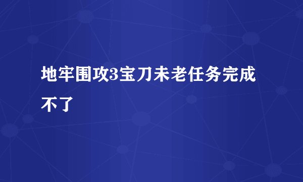地牢围攻3宝刀未老任务完成不了