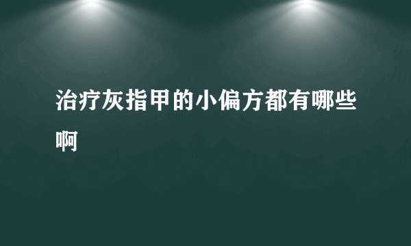 治疗灰指甲的小偏方都有哪些啊