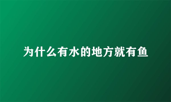 为什么有水的地方就有鱼