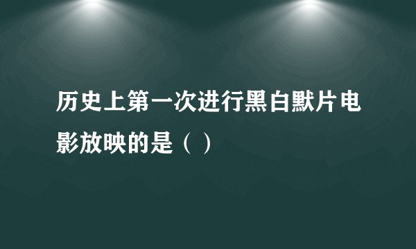 历史上第一次进行黑白默片电影放映的是（）