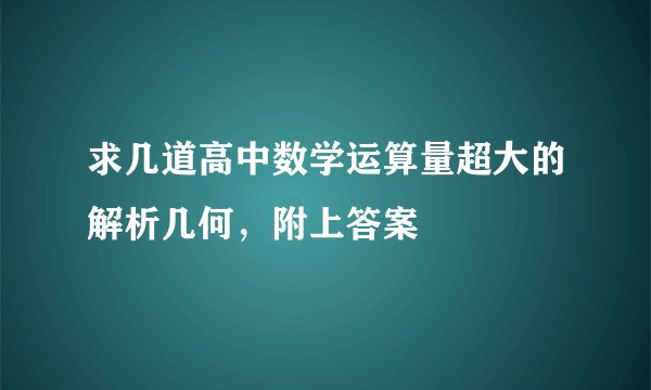 求几道高中数学运算量超大的解析几何，附上答案