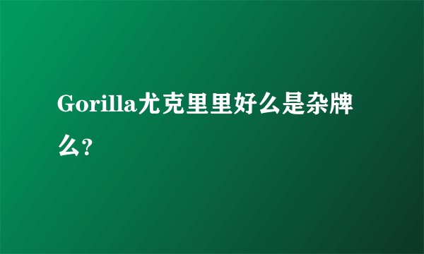 Gorilla尤克里里好么是杂牌么?