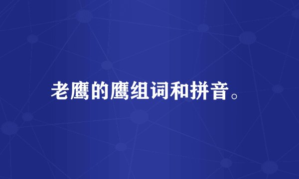 老鹰的鹰组词和拼音。