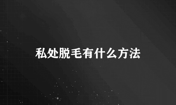 私处脱毛有什么方法