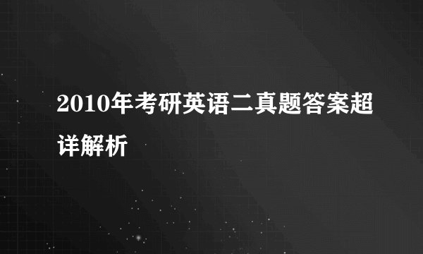 2010年考研英语二真题答案超详解析