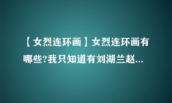 【女烈连环画】女烈连环画有哪些?我只知道有刘湖兰赵一曼江姐其它...
