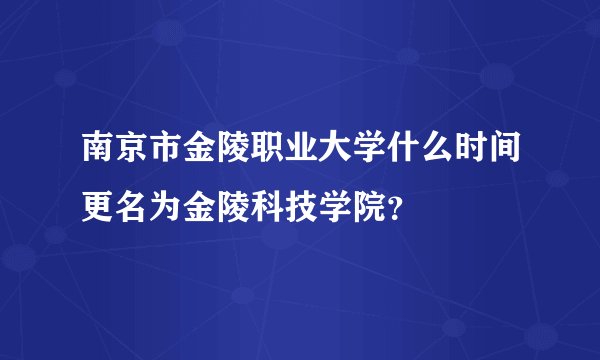 南京市金陵职业大学什么时间更名为金陵科技学院?