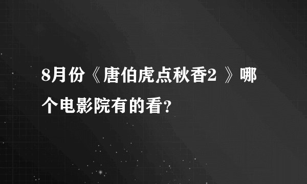 8月份《唐伯虎点秋香2 》哪个电影院有的看?