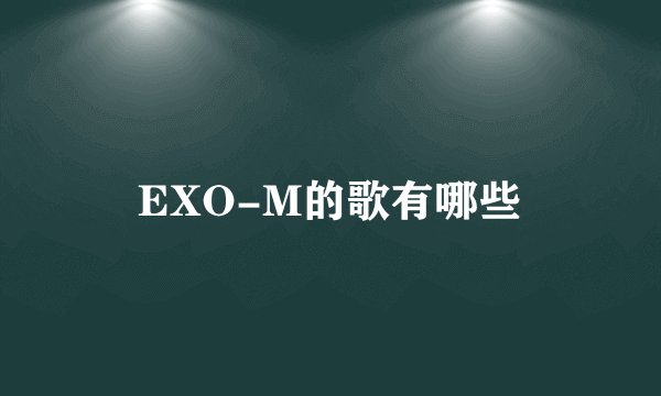 EXO-M的歌有哪些
