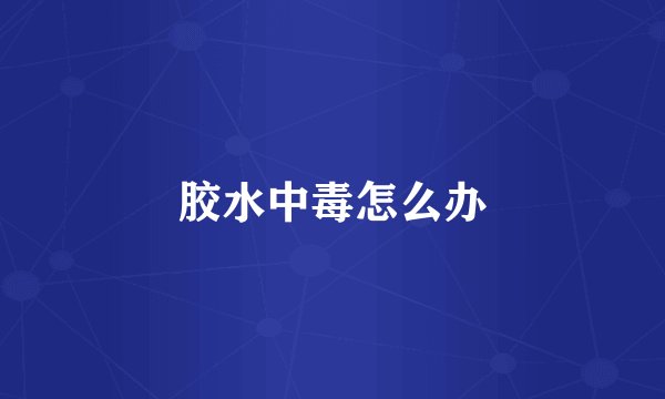 胶水中毒怎么办