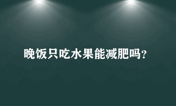 晚饭只吃水果能减肥吗？