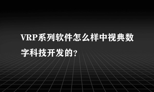 VRP系列软件怎么样中视典数字科技开发的?