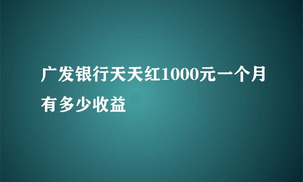 广发银行天天红1000元一个月有多少收益