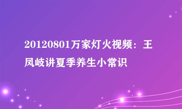 20120801万家灯火视频：王凤岐讲夏季养生小常识