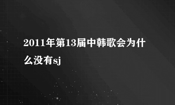 2011年第13届中韩歌会为什么没有sj