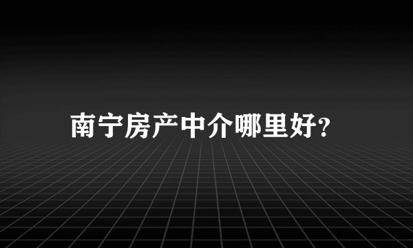 南宁房产中介哪里好？