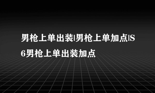 男枪上单出装|男枪上单加点|S6男枪上单出装加点